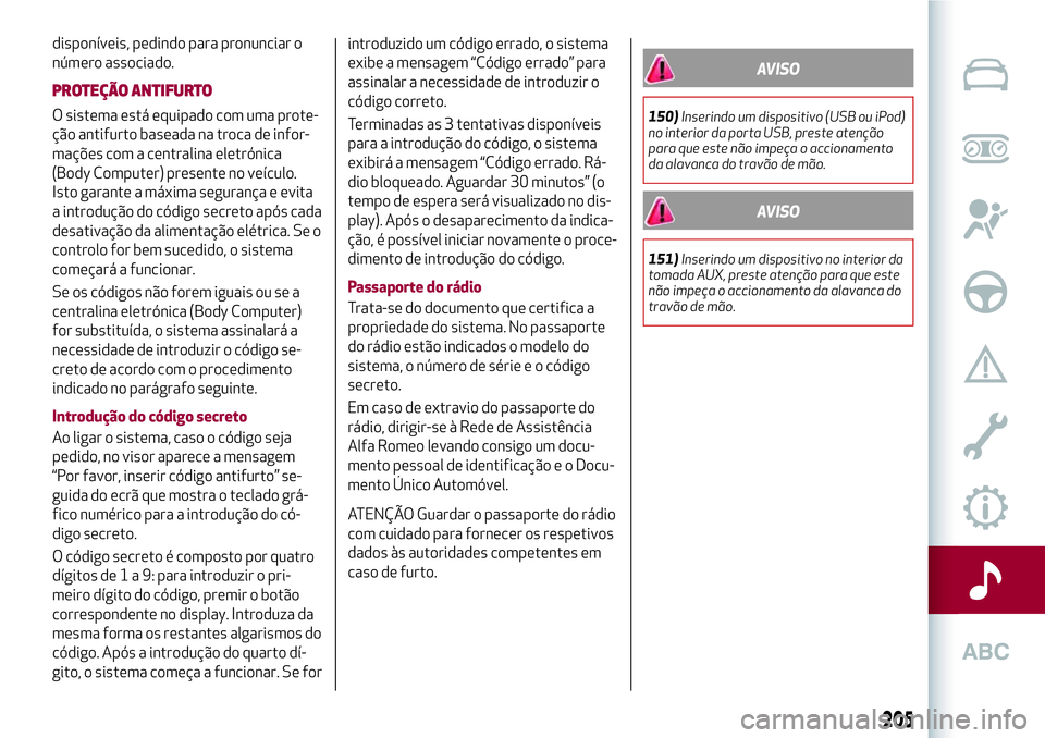 Alfa Romeo MiTo 2019  Manual de Uso e Manutenção (in Portuguese) disponíveis, pedindo para pronunciar o
número associado.
PROTEÇÃO ANTIFURTO
O sistema está equipado com uma prote-
ção antifurto baseada na troca de infor-
mações com a centralina eletrónica