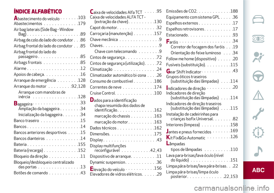 Alfa Romeo MiTo 2019 Manual de Uso e Manutenção (in Portuguese) ÍNDICE ALFABÉTICO
Abastecimento do veículo.......103
Abastecimentos.............179
Air bag laterais (Side Bag - Window
Bag) . ...................89
Airbag de colo do lado do condutor.............. Alfa Romeo MiTo 2019 Manual de Uso e Manutenção (in Portuguese) ÍNDICE ALFABÉTICO
Abastecimento do veículo.......103
Abastecimentos.............179
Air bag laterais (Side Bag - Window
Bag) . ...................89
Airbag de colo do lado do condutor..............