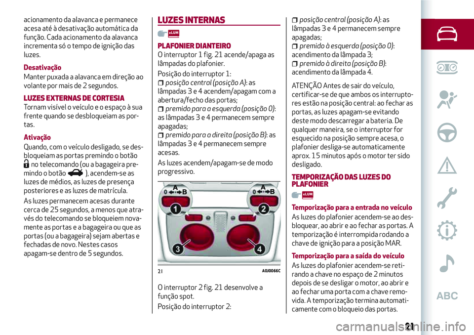 Alfa Romeo MiTo 2019 Manual de Uso e Manutenção (in Portuguese) acionamento da alavanca e permanece
acesa até à desativação automática da
função. Cada acionamento da alavanca
incrementa só o tempo de ignição das
luzes.
Desativação
Manter puxada a alava Alfa Romeo MiTo 2019 Manual de Uso e Manutenção (in Portuguese) acionamento da alavanca e permanece
acesa até à desativação automática da
função. Cada acionamento da alavanca
incrementa só o tempo de ignição das
luzes.
Desativação
Manter puxada a alava