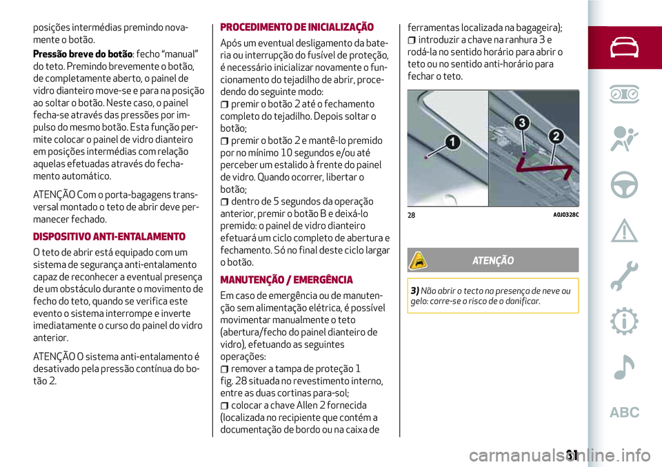 Alfa Romeo MiTo 2019 Manual de Uso e Manutenção (in Portuguese) posições intermédias premindo nova-
mente o botão.
Pressão breve do botão: fecho “manual”
do teto. Premindo brevemente o botão,
de completamente aberto, o painel de
vidro dianteiro move-se Alfa Romeo MiTo 2019 Manual de Uso e Manutenção (in Portuguese) posições intermédias premindo nova-
mente o botão.
Pressão breve do botão: fecho “manual”
do teto. Premindo brevemente o botão,
de completamente aberto, o painel de
vidro dianteiro move-se