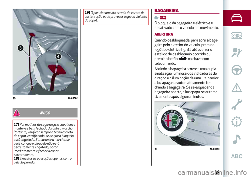 Alfa Romeo MiTo 2019 Manual de Uso e Manutenção (in Portuguese) AVISO
17)Por motivos de segurança, o capot deve
manter-se bem fechado durante a marcha.
Portanto, verificar sempre o fecho correto
do capot, certificando-se de que o bloqueio
está engatado. Se, dura Alfa Romeo MiTo 2019 Manual de Uso e Manutenção (in Portuguese) AVISO
17)Por motivos de segurança, o capot deve
manter-se bem fechado durante a marcha.
Portanto, verificar sempre o fecho correto
do capot, certificando-se de que o bloqueio
está engatado. Se, dura