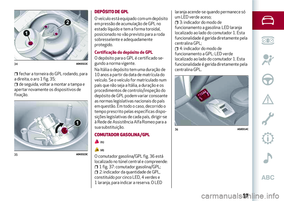 Alfa Romeo MiTo 2019 Manual de Uso e Manutenção (in Portuguese) fechar a torneira do GPL rodando, para
a direita, o aro 1 fig. 35;
de seguida, voltar a montar a tampa e
apertar novamente os dispositivos de
fixação.
DEPÓSITO DE GPL
O veículo está equipado com Alfa Romeo MiTo 2019 Manual de Uso e Manutenção (in Portuguese) fechar a torneira do GPL rodando, para
a direita, o aro 1 fig. 35;
de seguida, voltar a montar a tampa e
apertar novamente os dispositivos de
fixação.
DEPÓSITO DE GPL
O veículo está equipado com
