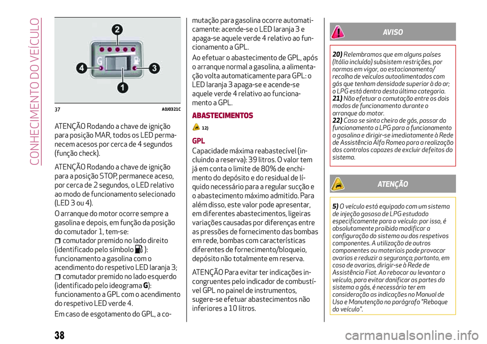 Alfa Romeo MiTo 2019 Manual de Uso e Manutenção (in Portuguese) ATENÇÃO Rodando a chave de ignição
para posição MAR, todos os LED perma-
necem acesos por cerca de 4 segundos
(função check).
ATENÇÃO Rodando a chave de ignição
para a posição STOP, perm Alfa Romeo MiTo 2019 Manual de Uso e Manutenção (in Portuguese) ATENÇÃO Rodando a chave de ignição
para posição MAR, todos os LED perma-
necem acesos por cerca de 4 segundos
(função check).
ATENÇÃO Rodando a chave de ignição
para a posição STOP, perm