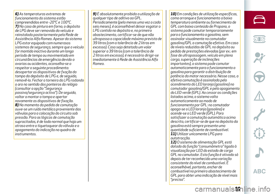 Alfa Romeo MiTo 2019 Manual de Uso e Manutenção (in Portuguese) 6)As temperaturas extremas de
funcionamento do sistema estão
compreendidas entre -20°C e 100°C.
7)No caso de pintura em forno, o depósito
de LPG deve ser removido do veículo e
reinstalado posteri Alfa Romeo MiTo 2019 Manual de Uso e Manutenção (in Portuguese) 6)As temperaturas extremas de
funcionamento do sistema estão
compreendidas entre -20°C e 100°C.
7)No caso de pintura em forno, o depósito
de LPG deve ser removido do veículo e
reinstalado posteri