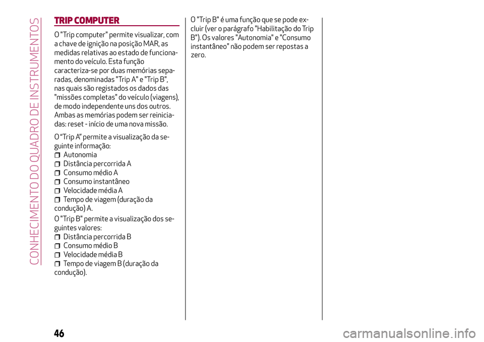 Alfa Romeo MiTo 2019 Manual de Uso e Manutenção (in Portuguese) TRIP COMPUTER
O "Trip computer" permite visualizar, com
a chave de ignição na posição MAR, as
medidas relativas ao estado de funciona-
mento do veículo. Esta função
caracteriza-se por d Alfa Romeo MiTo 2019 Manual de Uso e Manutenção (in Portuguese) TRIP COMPUTER
O "Trip computer" permite visualizar, com
a chave de ignição na posição MAR, as
medidas relativas ao estado de funciona-
mento do veículo. Esta função
caracteriza-se por d