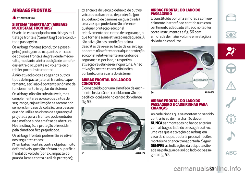 Alfa Romeo MiTo 2019 Manual de Uso e Manutenção (in Portuguese) AIRBAGS FRONTAIS
77) 78) 79) 80) 81)
SISTEMA “SMART BAG” (AIRBAGS
MULTISTAGE FRONTAIS)
O veículo está equipado com airbags mul-
tistage frontais (“Smart bag”) para condu-
tor e passageiro.
O Alfa Romeo MiTo 2019 Manual de Uso e Manutenção (in Portuguese) AIRBAGS FRONTAIS
77) 78) 79) 80) 81)
SISTEMA “SMART BAG” (AIRBAGS
MULTISTAGE FRONTAIS)
O veículo está equipado com airbags mul-
tistage frontais (“Smart bag”) para condu-
tor e passageiro.
O
