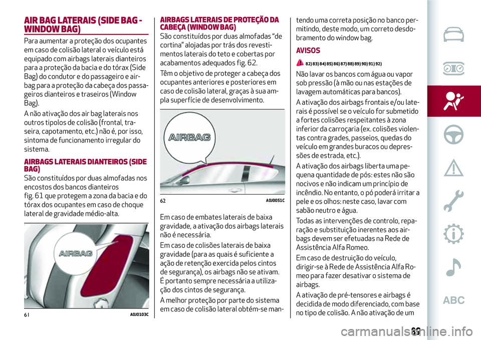 Alfa Romeo MiTo 2019 Manual de Uso e Manutenção (in Portuguese) AIR BAG LATERAIS (SIDE BAG -
WINDOW BAG)
Para aumentar a proteção dos ocupantes
em caso de colisão lateral o veículo está
equipado com airbags laterais dianteiros
para a proteção da bacia e do Alfa Romeo MiTo 2019 Manual de Uso e Manutenção (in Portuguese) AIR BAG LATERAIS (SIDE BAG -
WINDOW BAG)
Para aumentar a proteção dos ocupantes
em caso de colisão lateral o veículo está
equipado com airbags laterais dianteiros
para a proteção da bacia e do
