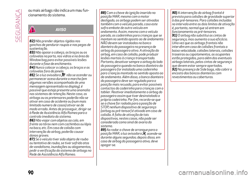 Alfa Romeo MiTo 2019 Manual de Uso e Manutenção (in Portuguese) ou mais airbags não indica um mau fun-
cionamento do sistema.
AVISO
82)Não prender objetos rígidos nos
ganchos de pendurar roupas e nas pegas de
sustentação.
83)Não apoiar a cabeça, os braços Alfa Romeo MiTo 2019 Manual de Uso e Manutenção (in Portuguese) ou mais airbags não indica um mau fun-
cionamento do sistema.
AVISO
82)Não prender objetos rígidos nos
ganchos de pendurar roupas e nas pegas de
sustentação.
83)Não apoiar a cabeça, os braços
