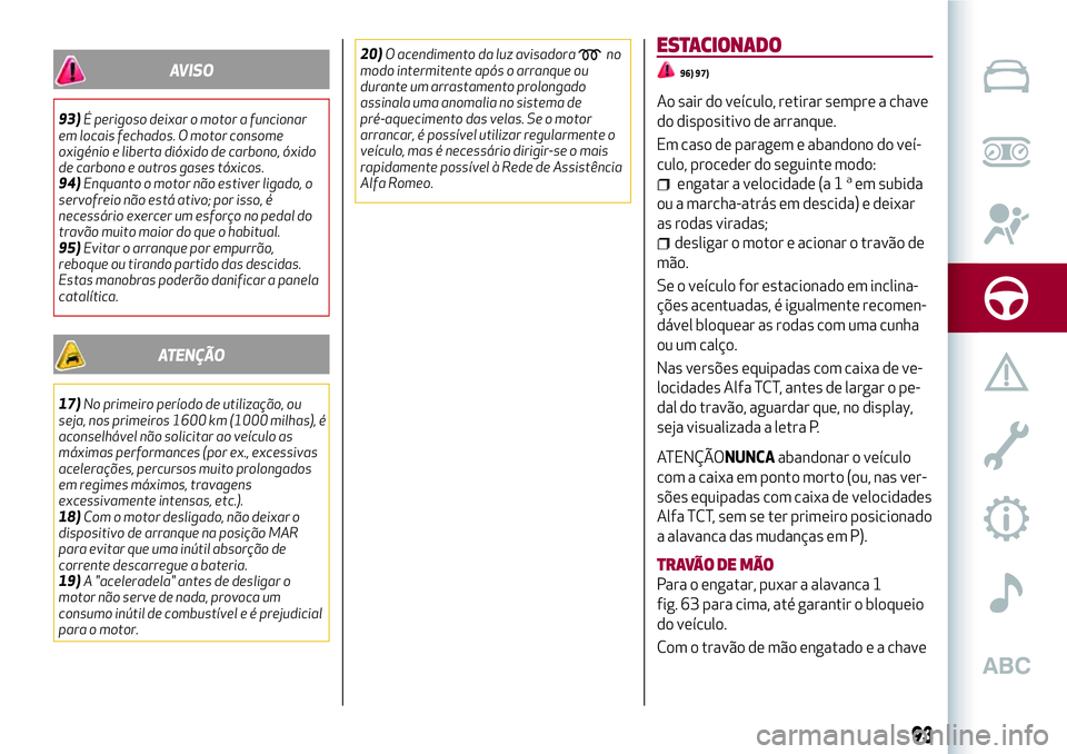 Alfa Romeo MiTo 2019 Manual de Uso e Manutenção (in Portuguese) AVISO
93)É perigoso deixar o motor a funcionar
em locais fechados. O motor consome
oxigénio e liberta dióxido de carbono, óxido
de carbono e outros gases tóxicos.
94)Enquanto o motor não estiver Alfa Romeo MiTo 2019 Manual de Uso e Manutenção (in Portuguese) AVISO
93)É perigoso deixar o motor a funcionar
em locais fechados. O motor consome
oxigénio e liberta dióxido de carbono, óxido
de carbono e outros gases tóxicos.
94)Enquanto o motor não estiver