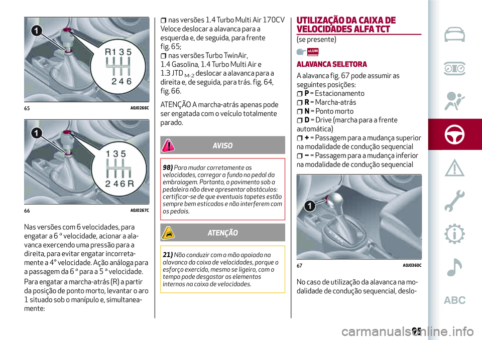 Alfa Romeo MiTo 2019 Manual de Uso e Manutenção (in Portuguese) Nas versões com 6 velocidades, para
engatar a 6avelocidade, acionar a ala-
vanca exercendo uma pressão para a
direita, para evitar engatar incorreta-
mente a 4° velocidade. Ação análoga para
a p Alfa Romeo MiTo 2019 Manual de Uso e Manutenção (in Portuguese) Nas versões com 6 velocidades, para
engatar a 6avelocidade, acionar a ala-
vanca exercendo uma pressão para a
direita, para evitar engatar incorreta-
mente a 4° velocidade. Ação análoga para
a p