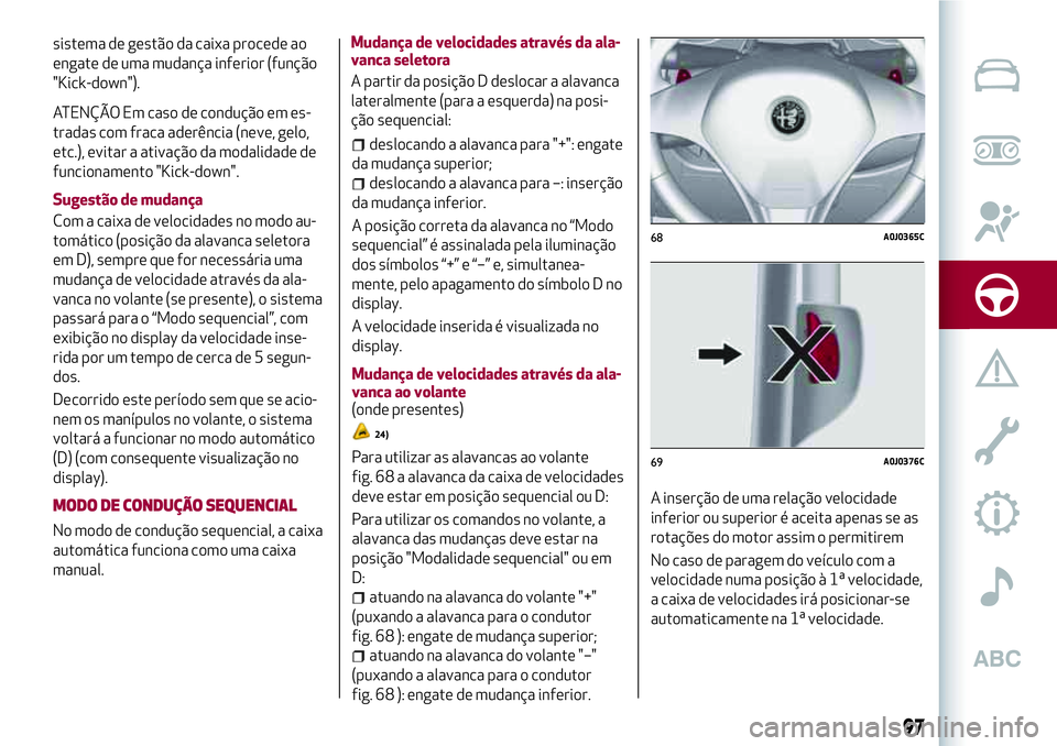 Alfa Romeo MiTo 2019 Manual de Uso e Manutenção (in Portuguese) sistema de gestão da caixa procede ao
engate de uma mudança inferior (função
"Kick-down").
ATENÇÃO Em caso de condução em es-
tradas com fraca aderência (neve, gelo,
etc.), evitar a a Alfa Romeo MiTo 2019 Manual de Uso e Manutenção (in Portuguese) sistema de gestão da caixa procede ao
engate de uma mudança inferior (função
"Kick-down").
ATENÇÃO Em caso de condução em es-
tradas com fraca aderência (neve, gelo,
etc.), evitar a a