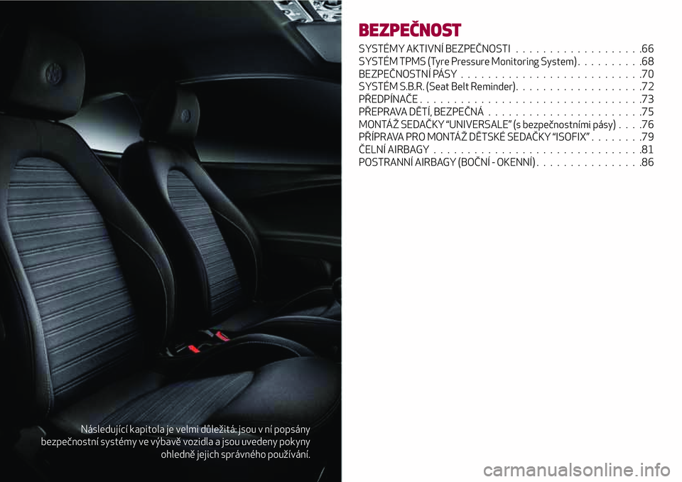 Alfa Romeo MiTo 2020  Návod k použití a údržbě (in Czech) Následující kapitola je velmi důležitá: jsou v ní popsány
bezpečnostní systémy ve výbavě vozidla a jsou uvedeny pokyny
ohledně jejich správného používání.
BEZPEČNOST
SYSTÉMY AKTI