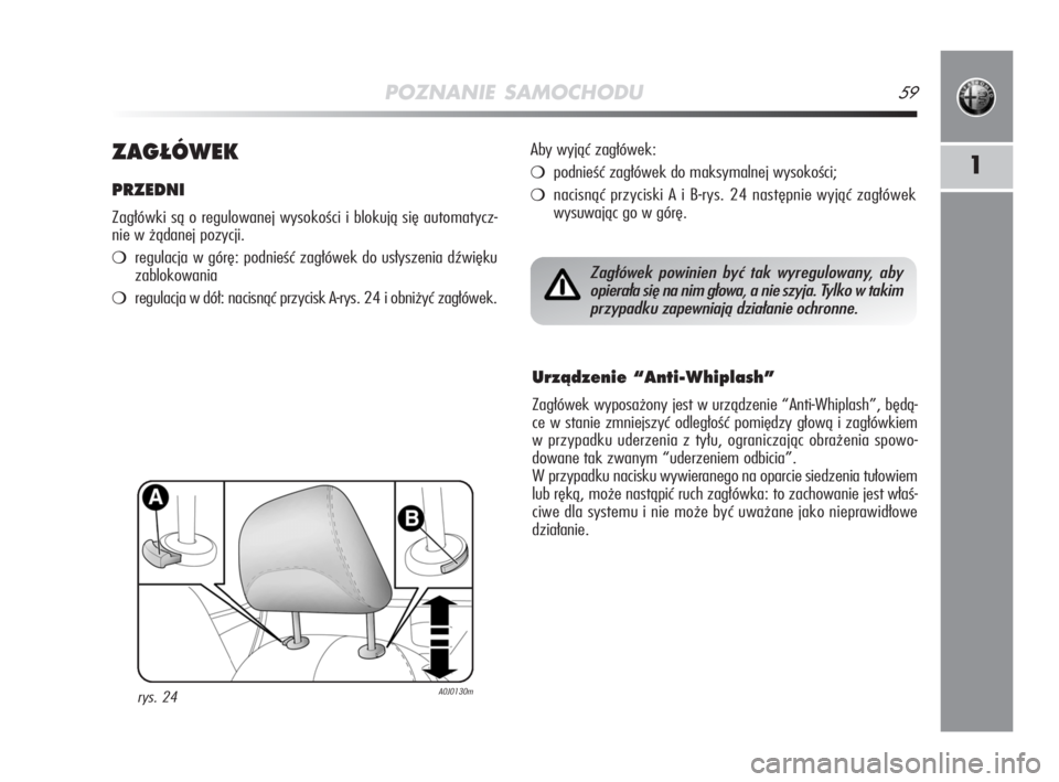 Alfa Romeo MiTo 2009 Instrukcja obsługi (in Polish) POZNANIE SAMOCHODU59
1ZAG¸ÓWEK
PRZEDNI
Zagłówki są o regulowanej wysokości i blokują się automatycz-
nie w żądanej pozycji.
regulacja w górę: podnieść zagłówek do usłyszenia dźwięk Alfa Romeo MiTo 2009 Instrukcja obsługi (in Polish) POZNANIE SAMOCHODU59
1ZAG¸ÓWEK
PRZEDNI
Zagłówki są o regulowanej wysokości i blokują się automatycz-
nie w żądanej pozycji.
regulacja w górę: podnieść zagłówek do usłyszenia dźwięk