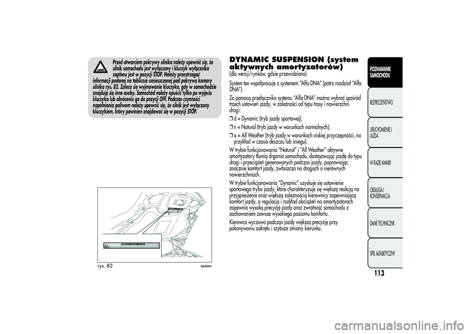 Alfa Romeo MiTo 2013  Instrukcja obsługi (in Polish) Przed otwarciem pokrywy silnika należy upewnić się, że
silnik samochodu jest wyłączony i kluczyk wyłącznika
zapłonu jest w pozycji STOP. Należy przestrzegać
informacji podanej na tabliczce 