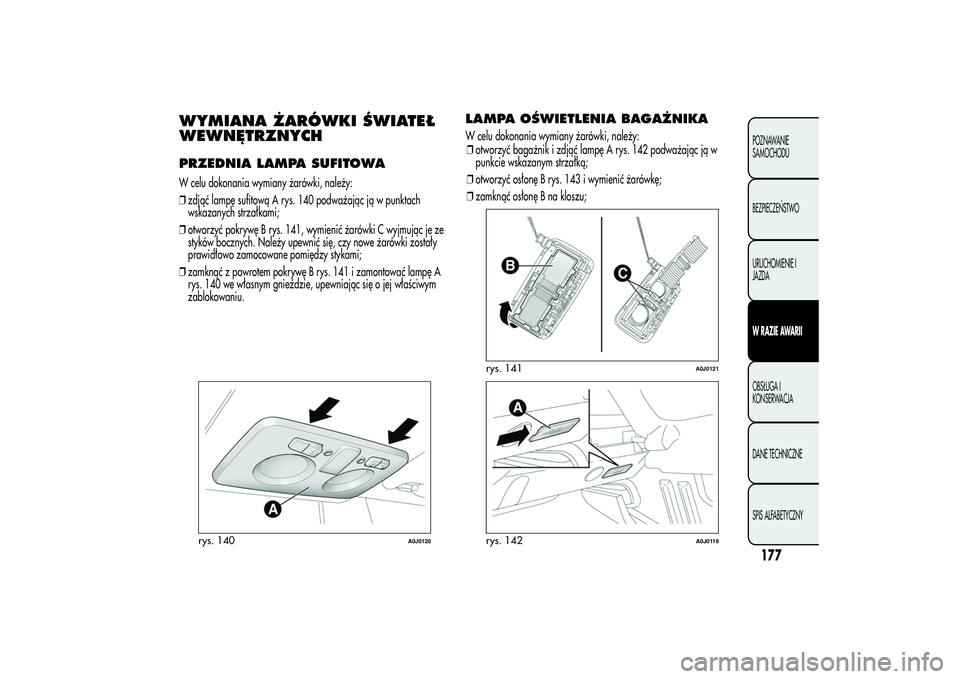 Alfa Romeo MiTo 2013  Instrukcja obsługi (in Polish) WYMIANA ŻARÓWKI ŚWIATEŁ
WEWNĘTRZNYCHPRZEDNIA LAMPA SUFITOWAW celu dokonania wymiany żarówki, należy:
❒zdjąć lampę sufitową A rys. 140 podważając ją w punktach
wskazanych strzałkami;
