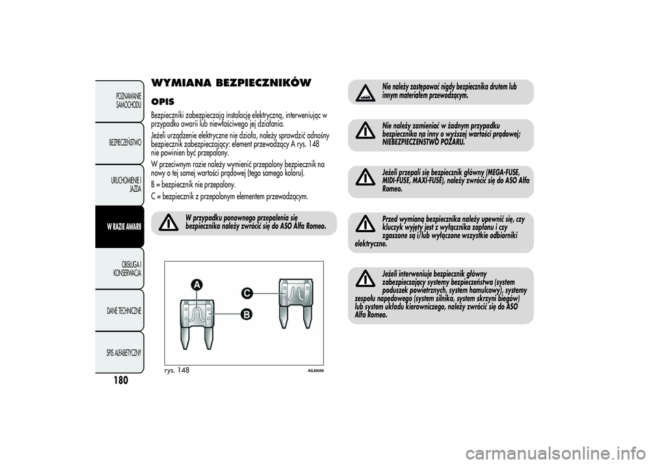 Alfa Romeo MiTo 2013  Instrukcja obsługi (in Polish) WYMIANA BEZPIECZNIKÓWOPISBezpieczniki zabezpieczają instalację elektryczną, interweniując w
przypadku awarii lub niewłaściwego jej działania.
Jeżeli urządzenie elektryczne nie działa, nale