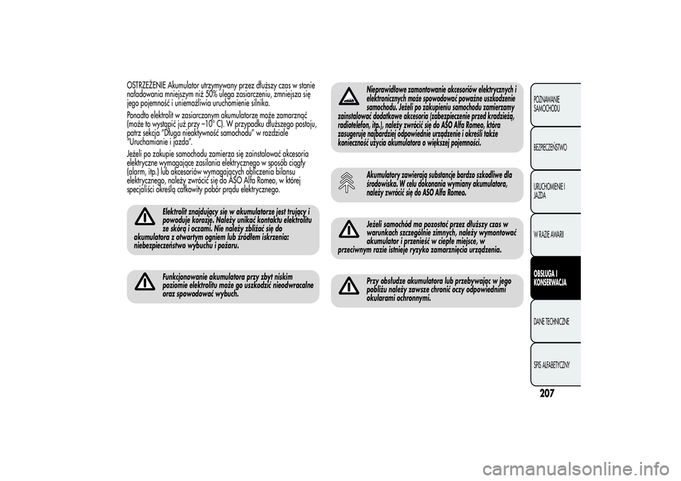 Alfa Romeo MiTo 2013  Instrukcja obsługi (in Polish) OSTRZEŻENIE Akumulator utrzymywany przez dłuższy czas w stanie
naładowania mniejszym niż 50% ulega zasiarczeniu, zmniejsza się
jego pojemność i uniemożliwia uruchomienie silnika.
Ponadto elek