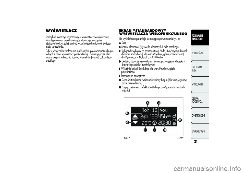 Alfa Romeo MiTo 2013  Instrukcja obsługi (in Polish) WYŚWIETLACZSamochód może być wyposażony w wyświetlacz wielofunkcyjny
rekonfigurowalny, przedstawiający informacje niezbędne
użytkownikowi, w zależności od wcześniejszych ustawień, podczas