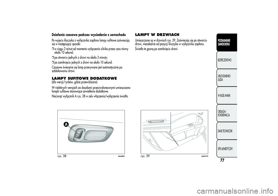 Alfa Romeo MiTo 2013  Instrukcja obsługi (in Polish) Działanie czasowe podczas wysiadania z samochodu
Po wyjęciu kluczyka z wyłącznika zapłonu lampy sufitowe zaświecają
się w następujący sposób:
❒w ciągu 2 minut od momentu wyłączenia sil