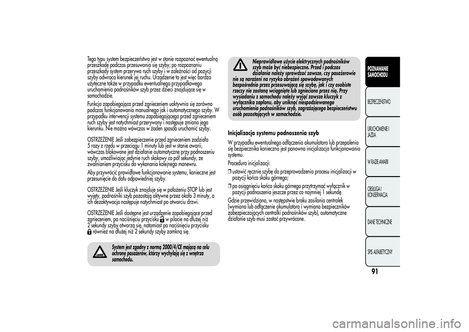 Alfa Romeo MiTo 2013  Instrukcja obsługi (in Polish) Tego typu system bezpieczeństwa jest w stanie rozpoznać ewentualną
przeszkodę podczas przesuwania się szyby; po rozpoznaniu
przeszkody system przerywa ruch szyby i w zależności od pozycji
szyby
