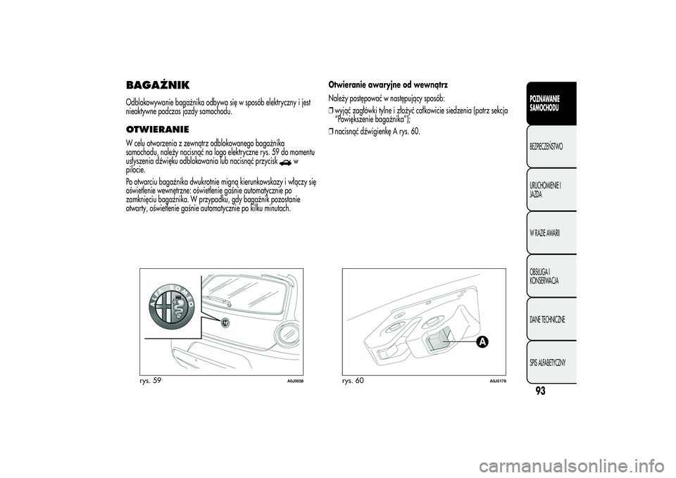 Alfa Romeo MiTo 2013  Instrukcja obsługi (in Polish) BAGAŻNIKOdblokowywanie bagażnika odbywa się w sposób elektryczny i jest
nieaktywne podczas jazdy samochodu.OTWIERANIEW celu otworzenia z zewnątrz odblokowanego bagażnika
samochodu, należy nacis