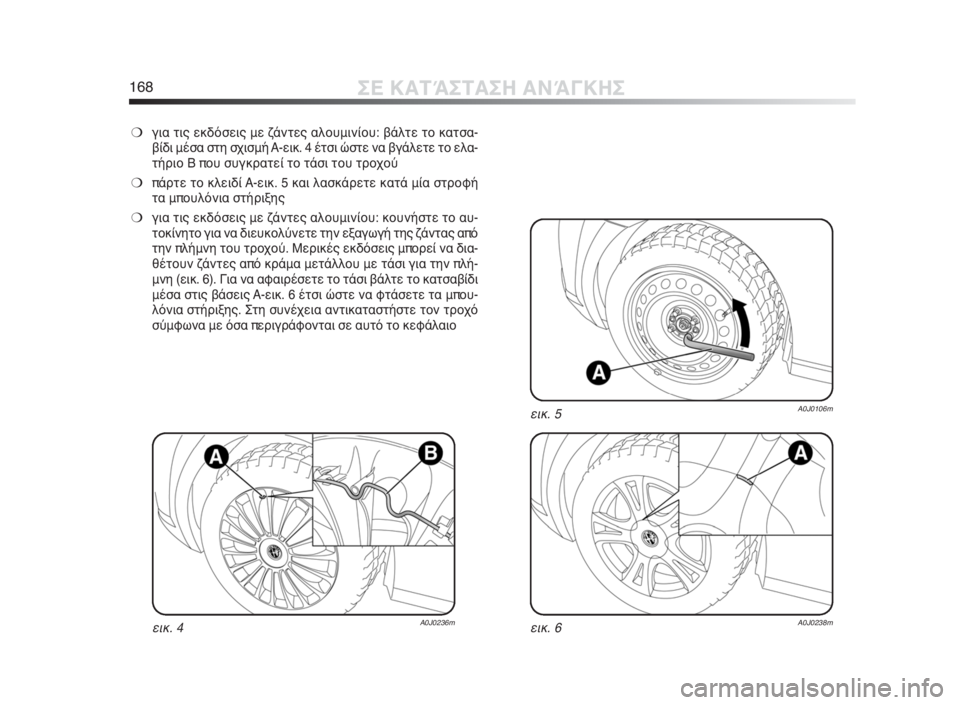 Alfa Romeo MiTo 2010  ΒΙΒΛΙΟ ΧΡΗΣΗΣ ΚΑΙ ΣΥΝΤΗΡΗΣΗΣ (in Greek) 168ΣΕ ΚΑΤΆΣΤΑΣΗ ΑΝΆΓΚΗΣ
❍για τις εκδόσεις με ζάντες αλουμινίου: βάλτε το κατσα-
βίδι μέσα στη σχισμή A-εικ. 4 έτσ