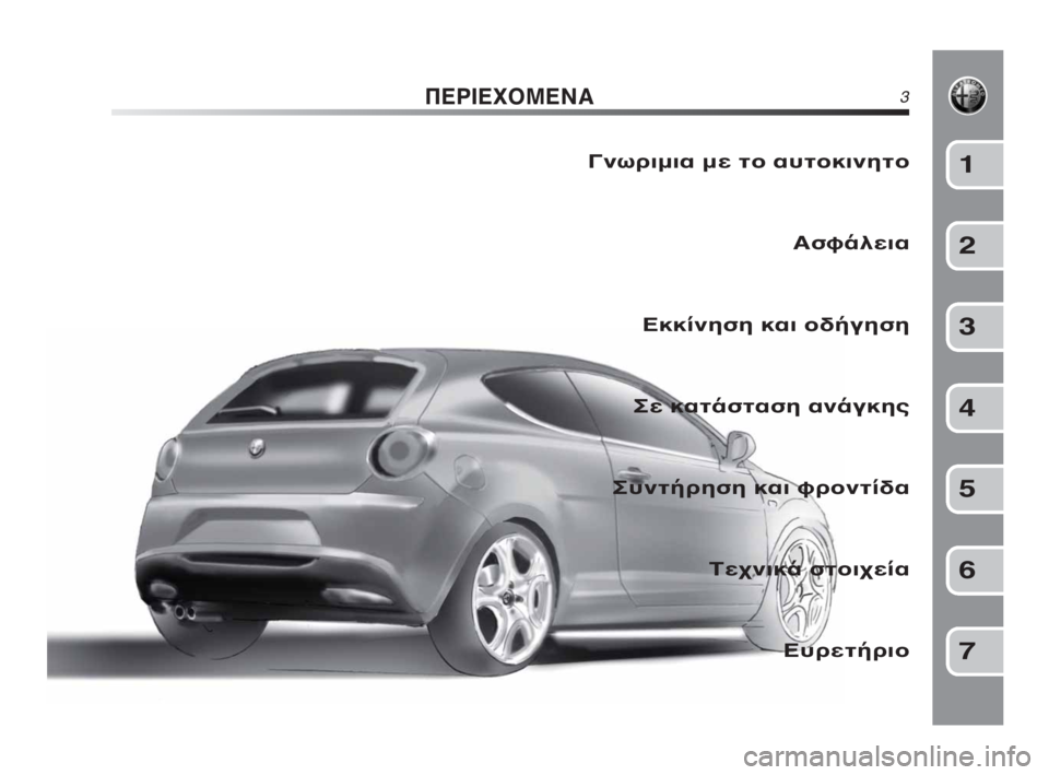 Alfa Romeo MiTo 2010  ΒΙΒΛΙΟ ΧΡΗΣΗΣ ΚΑΙ ΣΥΝΤΗΡΗΣΗΣ (in Greek) ΠΕΡΙΕΧΟΜΕΝΑ3
Γνωριμια με το αυτοκινητο
Ασφάλεια
Εκκίνηση και οδήγηση
Σε κατάσταση ανάγκης
Συντήρηση και φρο