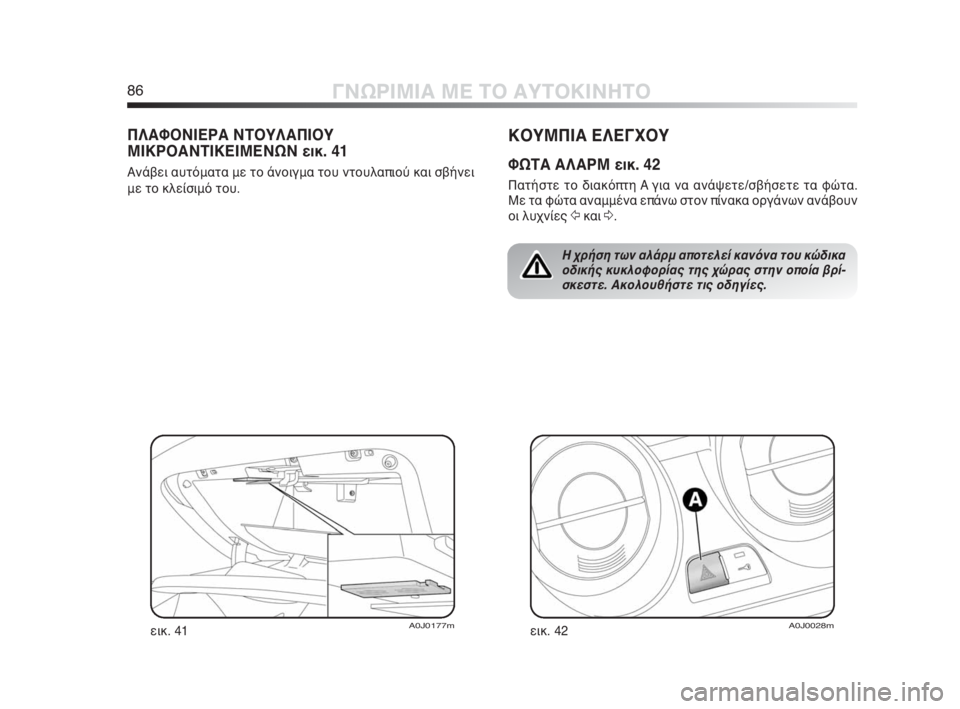 Alfa Romeo MiTo 2010  ΒΙΒΛΙΟ ΧΡΗΣΗΣ ΚΑΙ ΣΥΝΤΗΡΗΣΗΣ (in Greek) 86ΓΝΩΡΙΜΙΑ ΜΕ ΤΟ ΑΥΤΟΚΙΝΗΤΟ
ΚΟΥΜΠΙΑ ΕΛΕΓΧΟΥ
ΦΩΤΑ ΑΛΑΡΜ εικ. 42
Πατήστε το διακόπτη A για να ανάψετε/σβήσετε τα φ