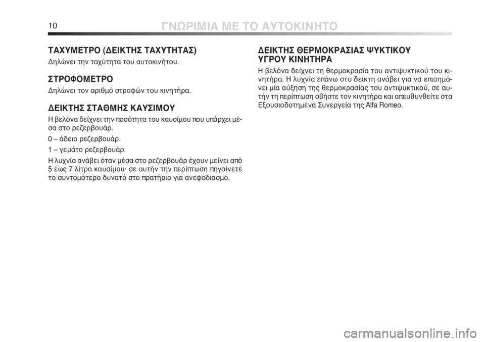 Alfa Romeo MiTo 2011  ΒΙΒΛΙΟ ΧΡΗΣΗΣ ΚΑΙ ΣΥΝΤΗΡΗΣΗΣ (in Greek) 10ΓΝΩΡΙΜΙΑ ΜΕ ΤΟ ΑΥΤΟΚΙΝΗΤΟ
ΤΑΧΥΜΕΤΡΟ (ΔΕΙΚΤΗΣ ΤΑΧΥΤΗΤΑΣ) 
Δηλώνει την ταχύτητα του αυτοκινήτου.
ΣΤΡΟΦΟΜΕΤΡΟ
