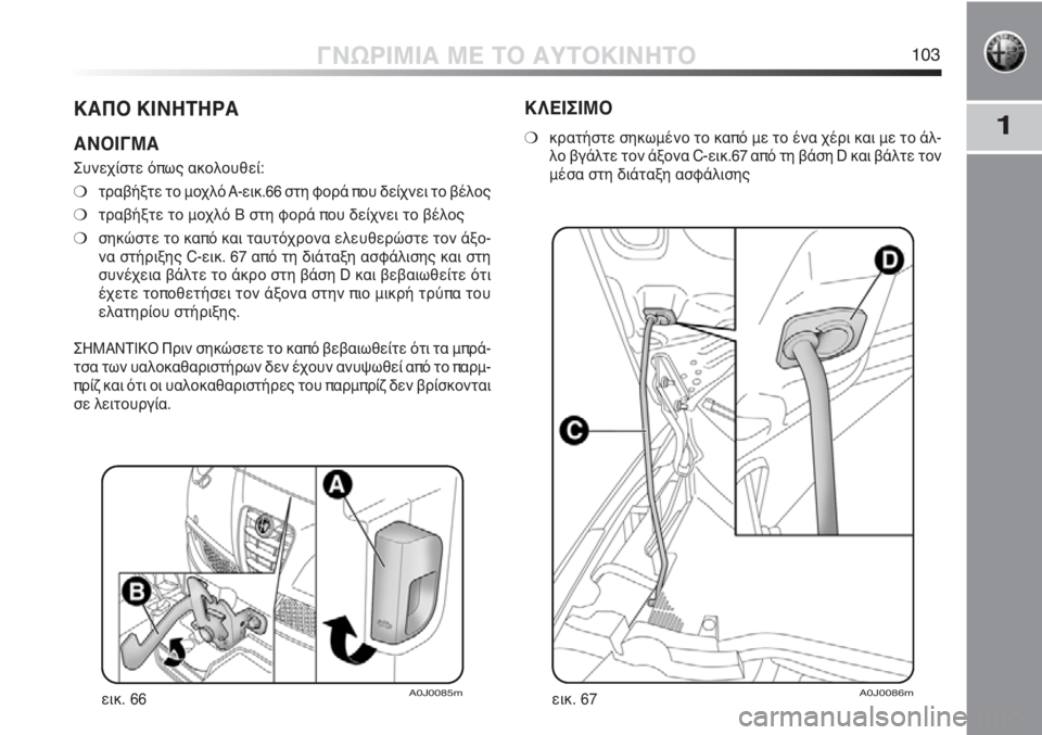 Alfa Romeo MiTo 2011  ΒΙΒΛΙΟ ΧΡΗΣΗΣ ΚΑΙ ΣΥΝΤΗΡΗΣΗΣ (in Greek) 1
ΓΝΩΡΙΜΙΑ ΜΕ ΤΟ ΑΥΤΟΚΙΝΗΤΟ103
ΚΑΠΟ ΚΙΝΗΤΗΡΑ
ΑΝΟΙΓΜΑ
Συνεχίστε όπως ακολουθεί:
❍τραβήξτε το μοχλό A-εικ.66 στη φ