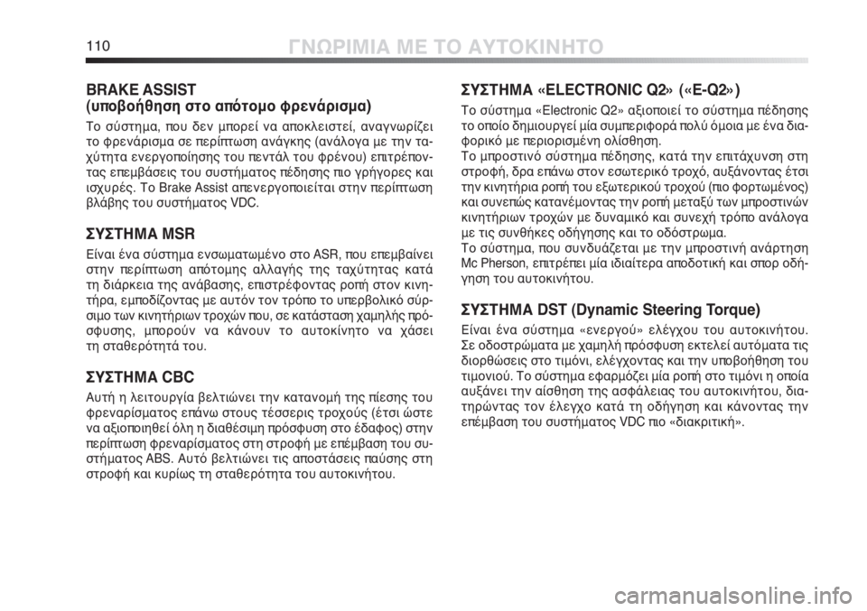 Alfa Romeo MiTo 2011  ΒΙΒΛΙΟ ΧΡΗΣΗΣ ΚΑΙ ΣΥΝΤΗΡΗΣΗΣ (in Greek) 110ΓΝΩΡΙΜΙΑ ΜΕ ΤΟ ΑΥΤΟΚΙΝΗΤΟ
BRAKE ASSIST 
(υποβοήθηση στο απότομο φρενάρισμα)
Το σύστημα, που δεν μπορεί να αποκλεισ