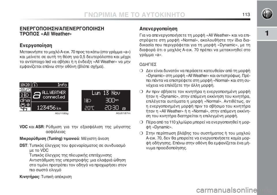 Alfa Romeo MiTo 2011  ΒΙΒΛΙΟ ΧΡΗΣΗΣ ΚΑΙ ΣΥΝΤΗΡΗΣΗΣ (in Greek) 1
ΓΝΩΡΙΜΙΑ ΜΕ ΤΟ ΑΥΤΟΚΙΝΗΤΟ113
ΕΝΕΡΓΟΠΟΙΗΣΗ/ΑΠΕΝΕΡΓΟΠΟΙΗΣΗ 
ΤΡΟΠΟΣ «All Weather»
Ενεργοποίηση
Μετακινήστε το μοχλό