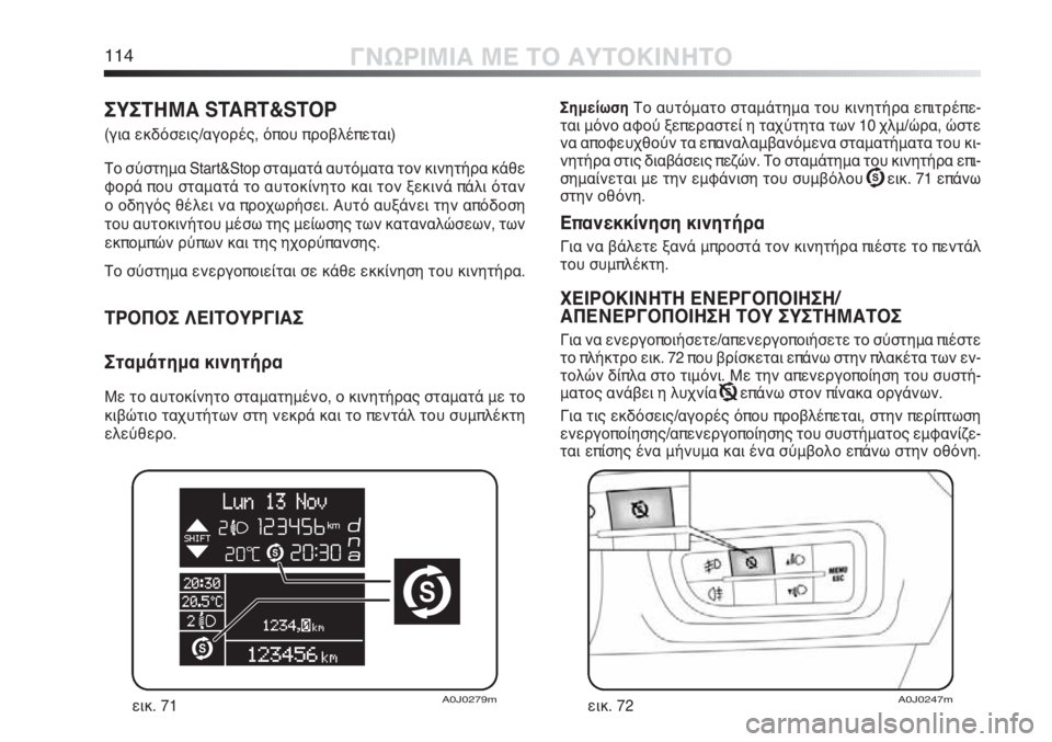 Alfa Romeo MiTo 2011  ΒΙΒΛΙΟ ΧΡΗΣΗΣ ΚΑΙ ΣΥΝΤΗΡΗΣΗΣ (in Greek) 114ΓΝΩΡΙΜΙΑ ΜΕ ΤΟ ΑΥΤΟΚΙΝΗΤΟ
ΣημείωσηΤο αυτόματο σταμάτημα του κινητήρα επιτρέπε-
ται μόνο αφού ξεπεραστεί η 