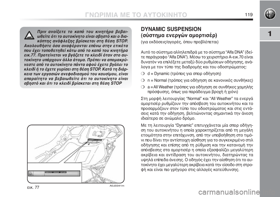 Alfa Romeo MiTo 2011  ΒΙΒΛΙΟ ΧΡΗΣΗΣ ΚΑΙ ΣΥΝΤΗΡΗΣΗΣ (in Greek) 1
ΓΝΩΡΙΜΙΑ ΜΕ ΤΟ ΑΥΤΟΚΙΝΗΤΟ119
Πριν ανοίξετε το καπό του κινητήρα βεβαι-
ωθείτε ότι το αυτοκίνητο είναι σβηστό 