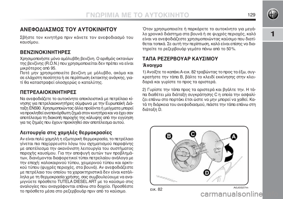 Alfa Romeo MiTo 2011  ΒΙΒΛΙΟ ΧΡΗΣΗΣ ΚΑΙ ΣΥΝΤΗΡΗΣΗΣ (in Greek) 1
ΓΝΩΡΙΜΙΑ ΜΕ ΤΟ ΑΥΤΟΚΙΝΗΤΟ129
ΑΝΕΦΟΔΙΑΣΜΟΣ ΤΟΥ ΑΥΤΟΚΙΝΗΤΟΥ
Σβήστε τον κινητήρα πριν κάνετε τον ανεφοδιασμό τ