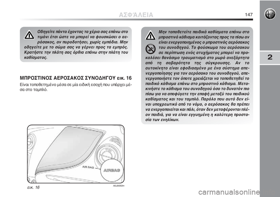 Alfa Romeo MiTo 2011  ΒΙΒΛΙΟ ΧΡΗΣΗΣ ΚΑΙ ΣΥΝΤΗΡΗΣΗΣ (in Greek) 2
ΜΠΡΟΣΤΙΝΟΣ ΑΕΡΟΣΑΚΟΣ ΣΥΝΟΔΗΓΟΥ εικ. 16
Είναι τοποθετημένο μέσα σε μία ειδική εσοχή που υπάρχει μέ-
σα στο ταμ