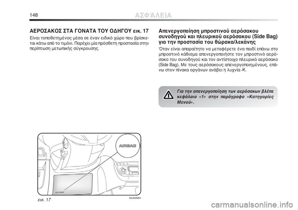Alfa Romeo MiTo 2011  ΒΙΒΛΙΟ ΧΡΗΣΗΣ ΚΑΙ ΣΥΝΤΗΡΗΣΗΣ (in Greek) 148ΑΣΦΆΛΕΙΑ
ΑΕΡΟΣΑΚΟΣ ΣΤΑ ΓΟΝΑΤΑ ΤΟΥ ΟΔΗΓΟΥ εικ. 17
Είναι τοποθετημένος μέσα σε έναν ειδικό χώρο που βρίσκε-
ται