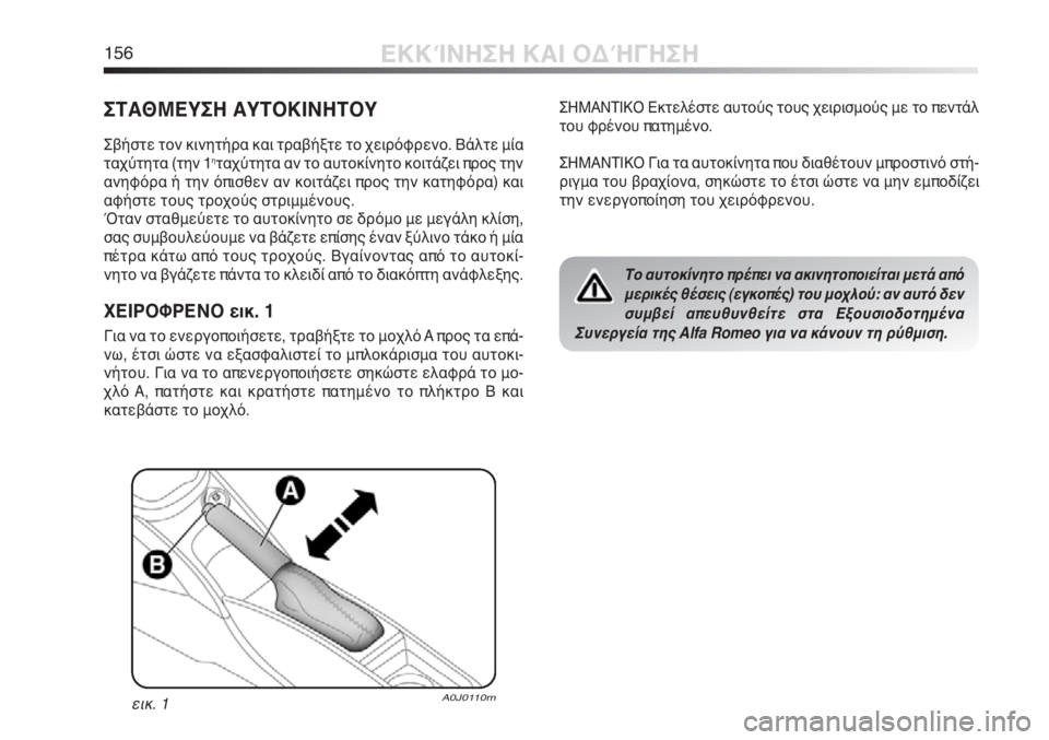 Alfa Romeo MiTo 2011  ΒΙΒΛΙΟ ΧΡΗΣΗΣ ΚΑΙ ΣΥΝΤΗΡΗΣΗΣ (in Greek) 156ΕΚΚΊΝΗΣΗ ΚΑΙ ΟΔΉΓΗΣΗ
ΣΤΑΘΜΕΥΣΗ ΑΥΤΟΚΙΝΗΤΟΥ
Σβήστε τον κινητήρα και τραβήξτε το χειρόφρενο. Βάλτε μία
ταχύτ