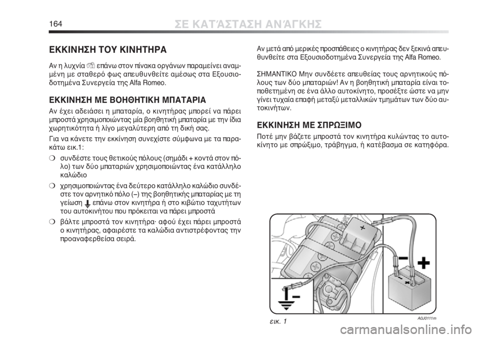 Alfa Romeo MiTo 2011  ΒΙΒΛΙΟ ΧΡΗΣΗΣ ΚΑΙ ΣΥΝΤΗΡΗΣΗΣ (in Greek) 164ΣΕ ΚΑΤΆΣΤΑΣΗ ΑΝΆΓΚΗΣ
ΕΚΚΙΝΗΣΗ ΤΟΥ ΚΙΝΗΤΗΡΑ
Αν η λυχνίαYεπάνω στον πίνακα οργάνων παραμείνει αναμ-
μένη με σ