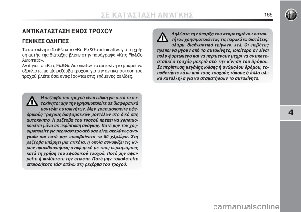Alfa Romeo MiTo 2011  ΒΙΒΛΙΟ ΧΡΗΣΗΣ ΚΑΙ ΣΥΝΤΗΡΗΣΗΣ (in Greek) 4
ΣΕ ΚΑΤΆΣΤΑΣΗ ΑΝΆΓΚΗΣ165
Η ρεζέρβα του τροχού είναι ειδική για αυτό το αυ-
τοκίνητο: μην την χρησιμοποιείτε σε 