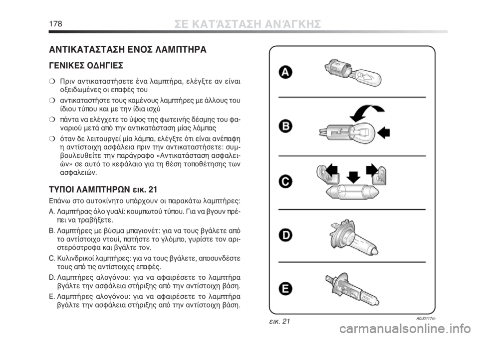 Alfa Romeo MiTo 2011  ΒΙΒΛΙΟ ΧΡΗΣΗΣ ΚΑΙ ΣΥΝΤΗΡΗΣΗΣ (in Greek) 178ΣΕ ΚΑΤΆΣΤΑΣΗ ΑΝΆΓΚΗΣ
ΑΝΤΙΚΑΤΑΣΤΑΣΗ ΕΝΟΣ ΛΑΜΠΤΗΡΑ
ΓΕΝΙΚΕΣ ΟΔΗΓΙΕΣ
❍Πριν αντικαταστήσετε ένα λαμπτήρα, ελέ