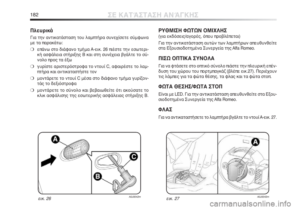 Alfa Romeo MiTo 2011  ΒΙΒΛΙΟ ΧΡΗΣΗΣ ΚΑΙ ΣΥΝΤΗΡΗΣΗΣ (in Greek) 182ΣΕ ΚΑΤΆΣΤΑΣΗ ΑΝΆΓΚΗΣ
Πλευρικά
Για την αντικατάσταση του λαμπτήρα συνεχίσετε σύμφωνα
με τα παρακάτω:
❍επάν