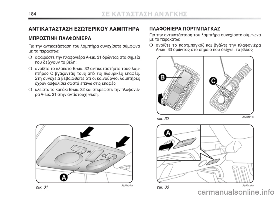 Alfa Romeo MiTo 2011  ΒΙΒΛΙΟ ΧΡΗΣΗΣ ΚΑΙ ΣΥΝΤΗΡΗΣΗΣ (in Greek) 184ΣΕ ΚΑΤΆΣΤΑΣΗ ΑΝΆΓΚΗΣ
ΑΝΤΙΚΑΤΑΣΤΑΣΗ ΕΣΩΤΕΡΙΚΟΥ ΛΑΜΠΤΗΡΑ
ΜΠΡΟΣΤΙΝΗ ΠΛΑΦΟΝΙΕΡΑ
Για την αντικατάσταση του λα