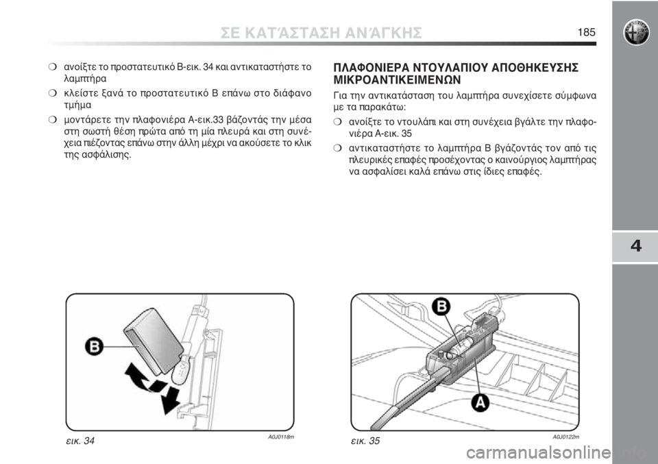 Alfa Romeo MiTo 2011  ΒΙΒΛΙΟ ΧΡΗΣΗΣ ΚΑΙ ΣΥΝΤΗΡΗΣΗΣ (in Greek) 4
ΣΕ ΚΑΤΆΣΤΑΣΗ ΑΝΆΓΚΗΣ185
❍ανοίξτε το προστατευτικό B-εικ. 34 και αντικαταστήστε το
λαμπτήρα
❍κλείστε ξανά το π