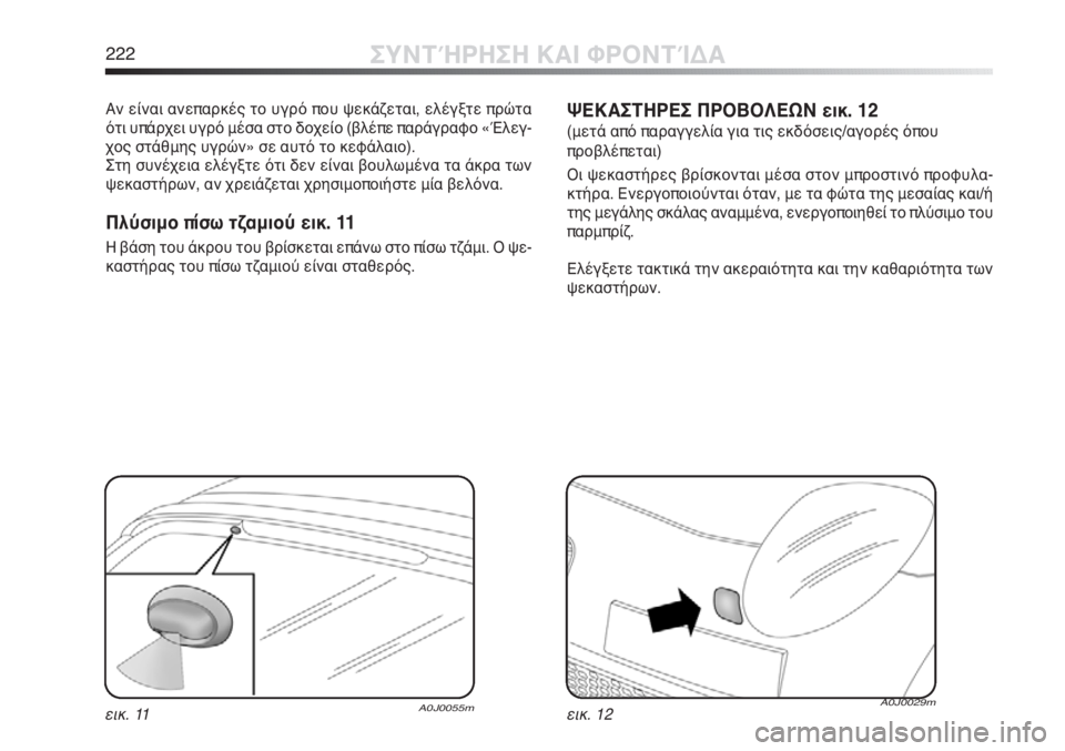 Alfa Romeo MiTo 2011  ΒΙΒΛΙΟ ΧΡΗΣΗΣ ΚΑΙ ΣΥΝΤΗΡΗΣΗΣ (in Greek) 222ΣΥΝΤΉΡΗΣΗ ΚΑΙ ΦΡΟΝΤΊΔΑ
Αν είναι ανεπαρκές το υγρό που ψεκάζεται, ελέγξτε πρώτα
ότι υπάρχει υγρό μέσα στο δο