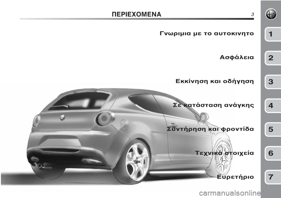 Alfa Romeo MiTo 2011  ΒΙΒΛΙΟ ΧΡΗΣΗΣ ΚΑΙ ΣΥΝΤΗΡΗΣΗΣ (in Greek) ΠΕΡΙΕΧΟΜΕΝΑ3
Γνωριμια με το αυτοκινητο
Ασφάλεια
Εκκίνηση και οδήγηση
Σε κατάσταση ανάγκης
Συντήρηση και φρο