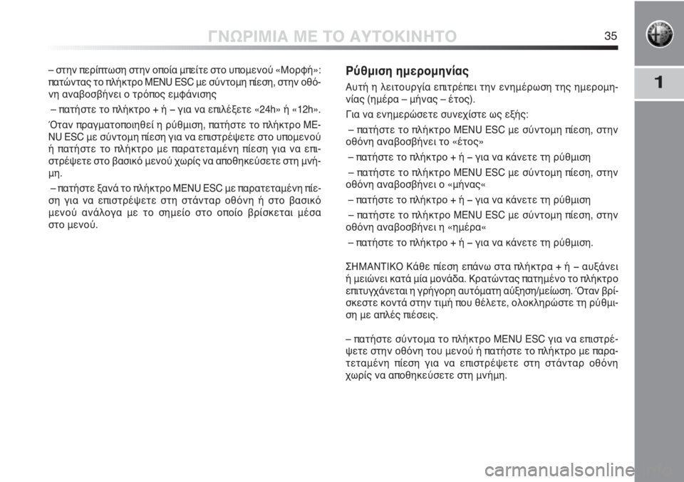 Alfa Romeo MiTo 2011  ΒΙΒΛΙΟ ΧΡΗΣΗΣ ΚΑΙ ΣΥΝΤΗΡΗΣΗΣ (in Greek) 1
ΓΝΩΡΙΜΙΑ ΜΕ ΤΟ ΑΥΤΟΚΙΝΗΤΟ35
– στην περίπτωση στην οποία μπείτε στο υπομενού «Μορφή»:
πατώντας το πλήκτρο MENU E