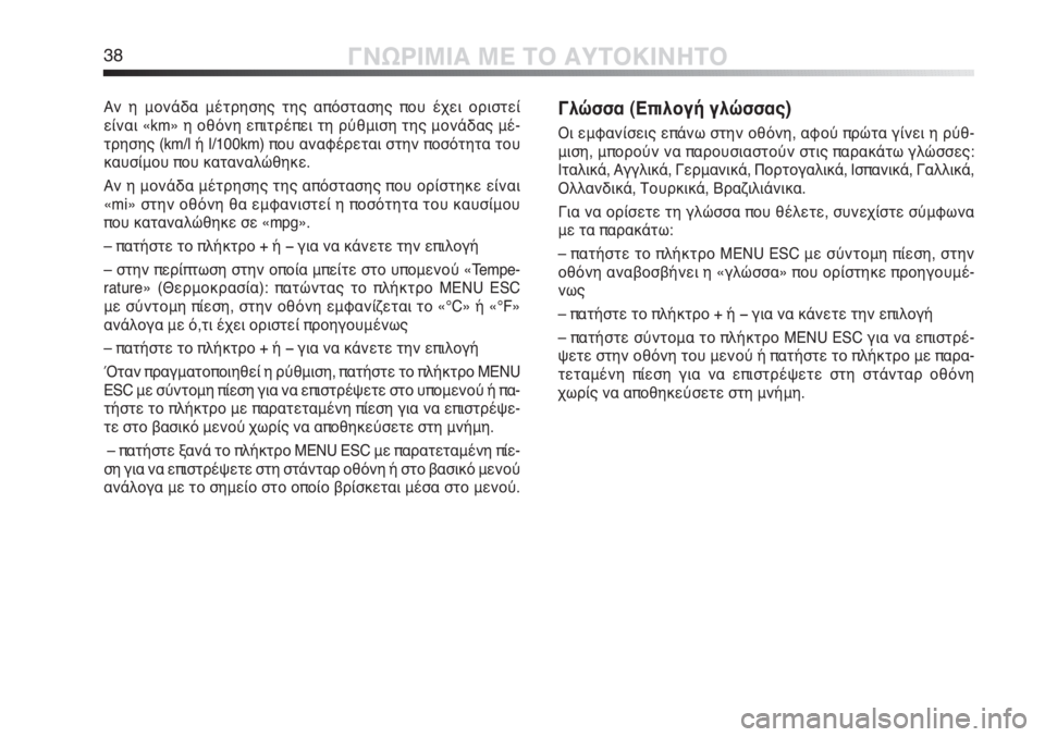Alfa Romeo MiTo 2011  ΒΙΒΛΙΟ ΧΡΗΣΗΣ ΚΑΙ ΣΥΝΤΗΡΗΣΗΣ (in Greek) 38ΓΝΩΡΙΜΙΑ ΜΕ ΤΟ ΑΥΤΟΚΙΝΗΤΟ
Αν η μονάδα μέτρησης της απόστασης που έχει οριστεί 
είναι «km» η οθόνη επιτρέπει τ