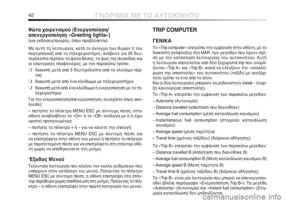 Alfa Romeo MiTo 2011  ΒΙΒΛΙΟ ΧΡΗΣΗΣ ΚΑΙ ΣΥΝΤΗΡΗΣΗΣ (in Greek) 42ΓΝΩΡΙΜΙΑ ΜΕ ΤΟ ΑΥΤΟΚΙΝΗΤΟ
Φώτα χαιρετισμού (Ενεργοποίηση/
απενεργοποίηση «Greeting lights»)
(για εκδόσεις/αγορές, ό