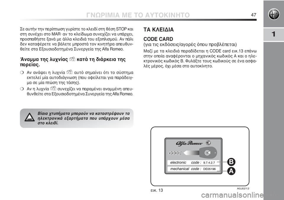 Alfa Romeo MiTo 2011  ΒΙΒΛΙΟ ΧΡΗΣΗΣ ΚΑΙ ΣΥΝΤΗΡΗΣΗΣ (in Greek) 1
ΓΝΩΡΙΜΙΑ ΜΕ ΤΟ ΑΥΤΟΚΙΝΗΤΟ47
Σε αυτήν την περίπτωση γυρίστε το κλειδί στη θέση STOP και
στη συνέχει στο MAR· αν το 
